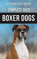 The Complete Guide to Boxer Dogs: Choosing, Raising, Training, Feeding, Exercising, and Loving Your New Boxer Puppy - Hardcover