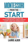 Montessori From The Start: A Complete Guide to Apply the Montessori Method at Home to Nurture a Happy, Smart and Sensible Child - Paperback