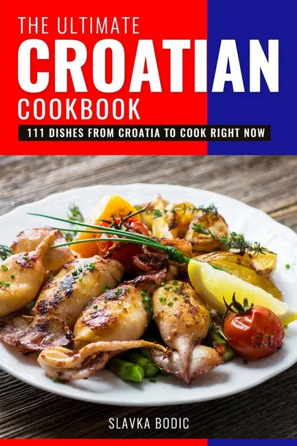 The Ultimate Croatian Cookbook: 111 Dishes From Croatia To Cook Right Now - Paperback