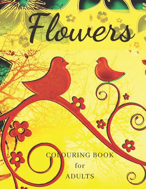 Flowers Colouring Book: Stress Relieving Designs, Adult Coloring Book with Flowers, Bouquets, Patterns, Decorations, Inspirational Designs, an - Paperback