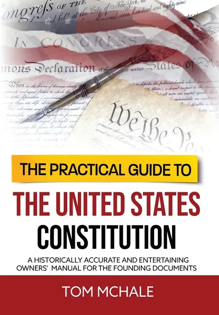 The Practical Guide to the United States Constitution: A Historically Accurate and Entertaining Owners' Manual For the Founding Documents - Hardcover