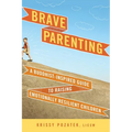 Brave Parenting: A Buddhist-Inspired Guide to Raising Emotionally Resilient Children - Paperback