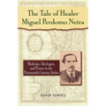 The Tale of Healer Miguel Perdomo Neira: Medicine, Ideologies, and Power in the Nineteenth-Century Andes - Paperback