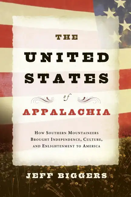 The United States of Appalachia: How Southern Mountaineers Brought Independence, Culture, and Enlightenment to America - Paperback