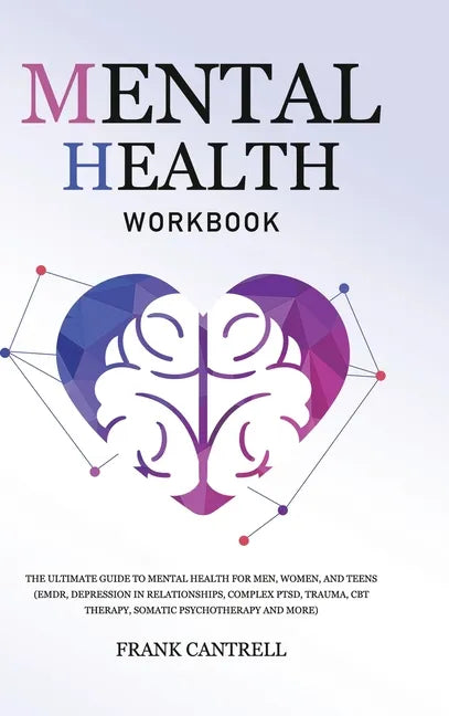 Mental Health Workbook: The Ultimate Guide to Mental Health for Men, Women, and Teens (EMDR, Depression in Relationships, Complex PTSD, Trauma - Hardcover