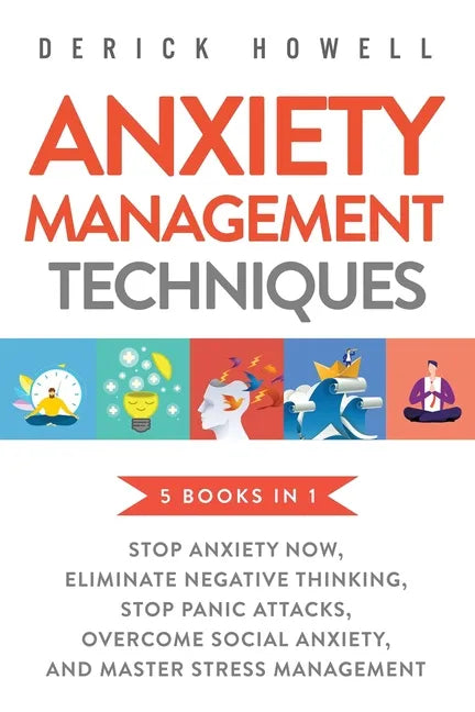 Anxiety Management Techniques 5 Books in 1: Stop Anxiety Now, Eliminate Negative Thinking, Stop Panic Attacks, Overcome Social Anxiety, Master Stress - Paperback
