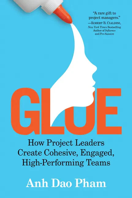 Glue: How Project Leaders Create Cohesive, Engaged, High-Performing Teams - Hardcover