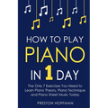 How to Play Piano: In 1 Day - The Only 7 Exercises You Need to Learn Piano Theory, Piano Technique and Piano Sheet Music Today - Paperback