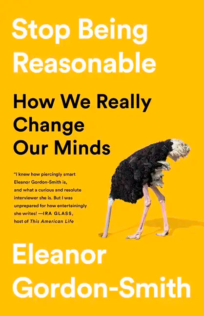 Stop Being Reasonable: How We Really Change Our Minds - Hardcover