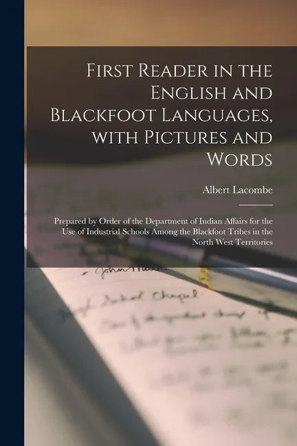 First Reader in the English and Blackfoot Languages, With Pictures and Words [microform]: Prepared by Order of the Department of Indian Affairs for th - Paperback