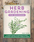 Herb Gardening for Beginners: A Simple Guide to Growing & Using Culinary and Medicinal Herbs at Home - Paperback