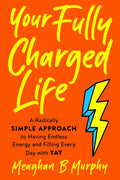 Your Fully Charged Life: A Radically Simple Approach to Having Endless Energy and Filling Every Day with Yay - Paperback