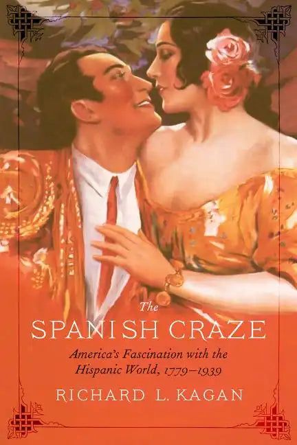 The Spanish Craze: America's Fascination with the Hispanic World, 1779-1939 - Hardcover