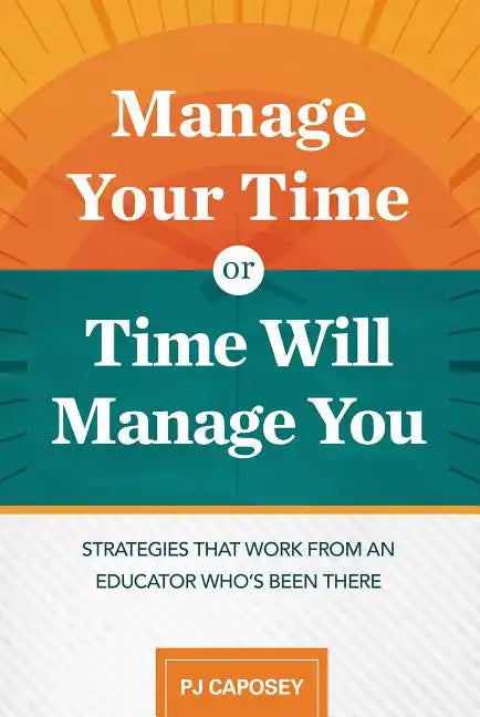 Manage Your Time or Time Will Manage You: Strategies That Work from an Educator Who's Been There: Strategies That Work from an Educator Who's Been The - Paperback