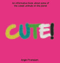 Cute!: An informative book about some of the cutest animals on the planet - Hardcover