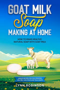 Goat Milk Soap Making at Home: How to Make Healthy, Natural Soap with Goat Milk - Unique Recipes for Cold Process and Melt and Pour Goat Milk Soaps - Paperback