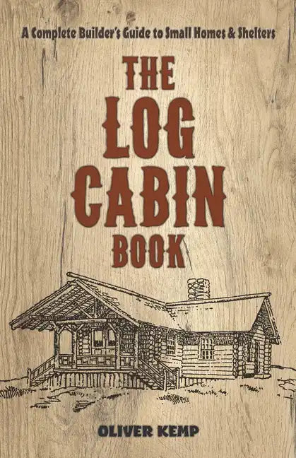 The Log Cabin Book: A Complete Builder's Guide to Small Homes and Shelters - Paperback