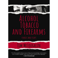 Alcohol, Tobacco, and Firearms: Stories and Essays - Hardcover