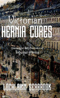 Victorian Hernia Cures: Nonsurgical Self-Treatment of Inguinal Hernia - Hardcover