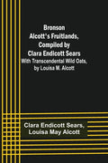 Bronson Alcott's Fruitlands, compiled by Clara Endicott Sears; With Transcendental Wild Oats, by Louisa M. Alcott - Paperback