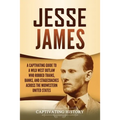 Jesse James: A Captivating Guide to a Wild West Outlaw Who Robbed Trains, Banks, and Stagecoaches across the Midwestern United Stat - Paperback
