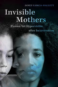Invisible Mothers: Unseen Yet Hypervisible After Incarceration - Paperback