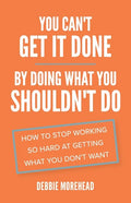 You Can't Get It Done By Doing What You Shouldn't Do: How to Stop Working So Hard at Getting What You Don't Want - Paperback