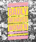 Badly Behaved Women: The Story of Modern Feminism - Hardcover