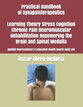 Practical Handbook of Synapsisterapeutics Learning Theory Stress Cognition Chronic Pain Neuromuscular Rehabilitation Repowering the Brain and Spinal M - Paperback
