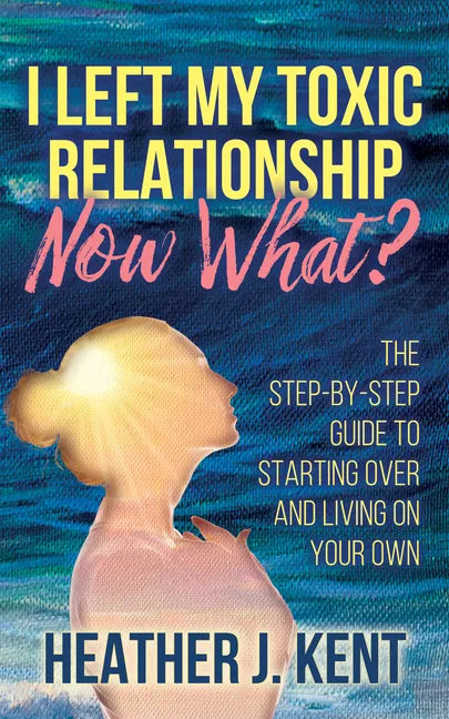 I Left My Toxic Relationship -Now What?: The Step-By-Step Guide to Starting Over and Living on Your Own - Paperback