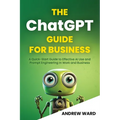 The ChatGPT Guide for Business: A Quick-Start Guide to Effective AI Use and Prompt Engineering In Work and Business - Paperback