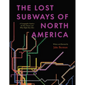 The Lost Subways of North America: A Cartographic Guide to the Past, Present, and What Might Have Been - Hardcover