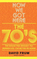 How We Got Here: The 70s the Decade That Brought You Modern Life -- For Better or Worse - Paperback