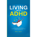 Living With ADHD: A Comprehensive Guide for Men and Women with Adult ADHD to Achieve Emotional Control, Boost Productivity, Enhance Rela - Paperback