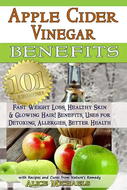 Apple Cider Vinegar Benefits: : 101 Apple Cider Vinegar Benefits for Weight Loss, Healthy Skin & Glowing Hair! Uses for Detoxing, Allergies, Better - Paperback