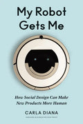 My Robot Gets Me: How Social Design Can Make New Products More Human - Hardcover