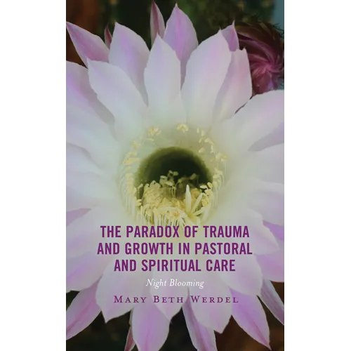 The Paradox of Trauma and Growth in Pastoral and Spiritual Care: Night Blooming - Hardcover
