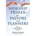 Worship Primer for Pastors and Planners What You Wish You Learned in School - Paperback