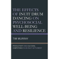The Effects of Inuit Drum Dancing on Psychosocial Well-Being and Resilience: Productivity and Cultural Competence in an Inuit Settlement - Hardcover