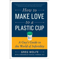 How to Make Love to a Plastic Cup: A Guy's Guide to the World of Infertility - Paperback