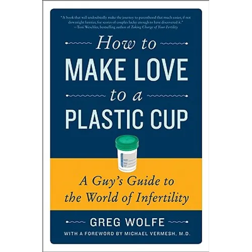 How to Make Love to a Plastic Cup: A Guy's Guide to the World of Infertility - Paperback