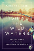 Fishing the Wild Waters: An Angler's Search for Peace and Adventure in the Wilderness - Hardcover