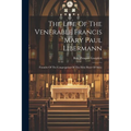 The Life Of The Venerable Francis Mary Paul Libermann: Founder Of The Congregation Of The Holy Heart Of Mary - Paperback