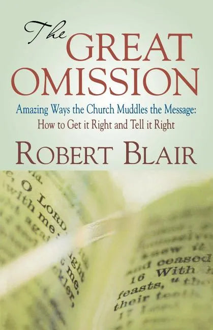 The Great Omission: Amazing Ways the Church Muddles the Message: How to Get It Right and Tell It Right - Paperback