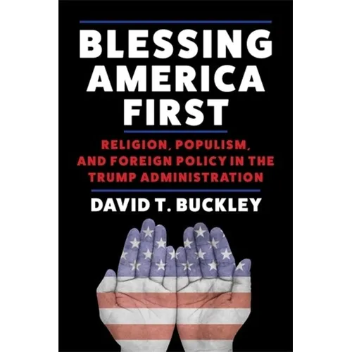 Blessing America First: Religion, Populism, and Foreign Policy in the Trump Administration - Paperback