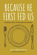 Because He First Fed Us: Ordinary Meals - Extraordinary Messages - Hardcover