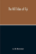 The Hill Tribes Of Fiji; A Record Of Forty Years' Intimate Connection With The Tribes Of The Mountainous Interior Of Fiji With A Description Of Their - Paperback