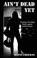 Ain't Dead Yet: Winning a Wrestling Match Against Guillain-Barré - Paperback