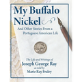 My Buffalo Nickel and Other Stories From a Portuguese American Life: The Life and Writings of Joseph George Ray as told by Marie Ray Fraley - Hardcover