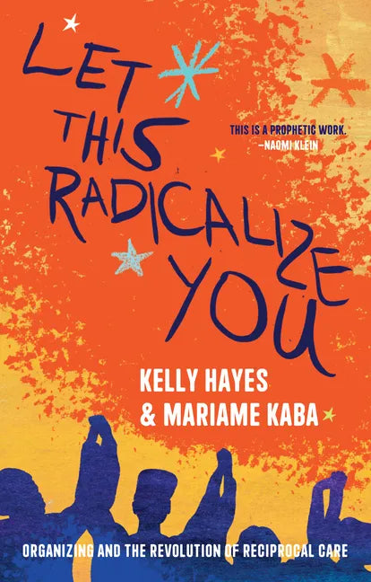 Let This Radicalize You: Organizing and the Revolution of Reciprocal Care - Paperback